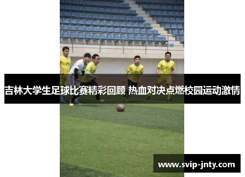 吉林大学生足球比赛精彩回顾 热血对决点燃校园运动激情