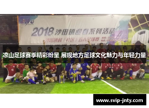 凉山足球赛季精彩纷呈 展现地方足球文化魅力与年轻力量