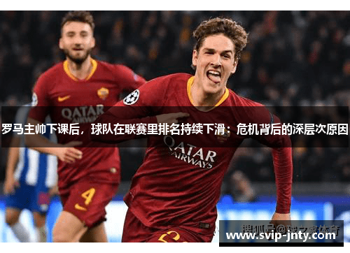 罗马主帅下课后，球队在联赛里排名持续下滑：危机背后的深层次原因