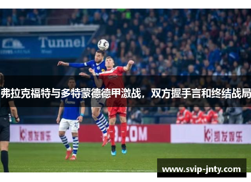 弗拉克福特与多特蒙德德甲激战，双方握手言和终结战局